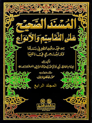 cover image of المسند الصحيح على التقاسيم والأنواع من غير وجود قطع في سندها ولا ثبوت جرح في ناقليها. الجزء الرابع